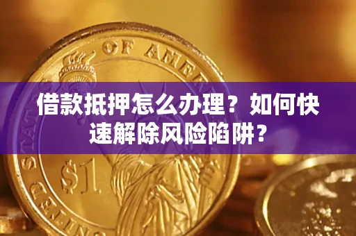 北京借款抵押怎么办理？如何快速解除风险陷阱？