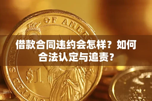 北京借款合同违约会怎样？如何合法认定与追责？