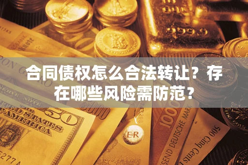 北京合同债权怎么合法转让？存在哪些风险需防范？