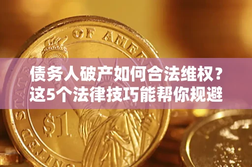 北京债务人破产如何合法维权？这5个法律技巧能帮你规避风险