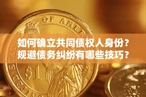 北京如何确立共同债权人身份？规避债务纠纷有哪些技巧？