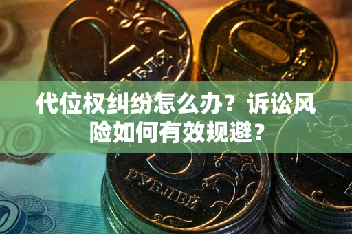 北京代位权纠纷怎么办？诉讼风险如何有效规避？