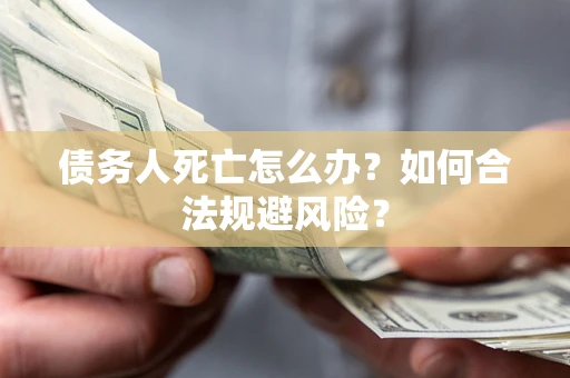 北京债务人死亡怎么办？如何合法规避风险？