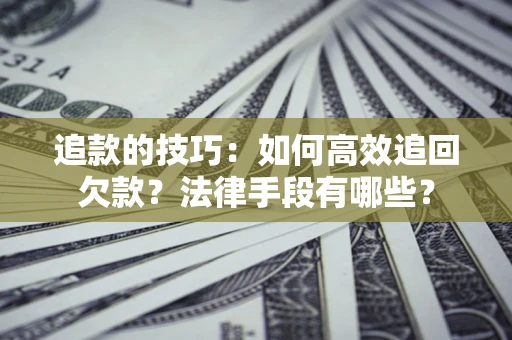 北京追款的技巧：如何高效追回欠款？法律手段有哪些？