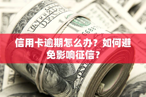 北京信用卡逾期怎么办？如何避免影响征信？