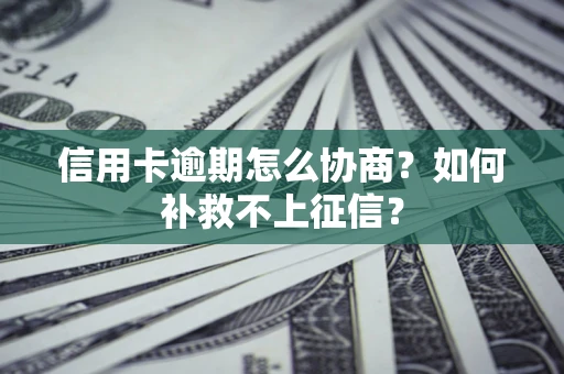 北京信用卡逾期怎么协商？如何补救不上征信？