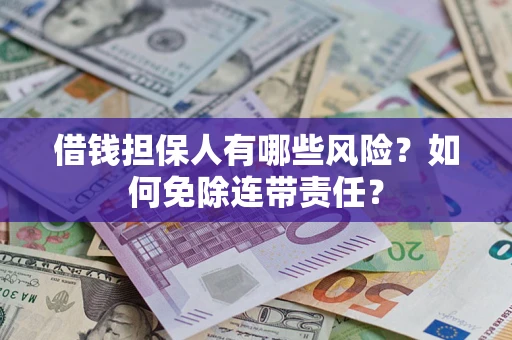 北京借钱担保人有哪些风险？如何免除连带责任？