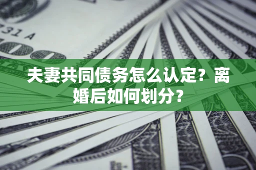 北京夫妻共同债务怎么认定？离婚后如何划分？