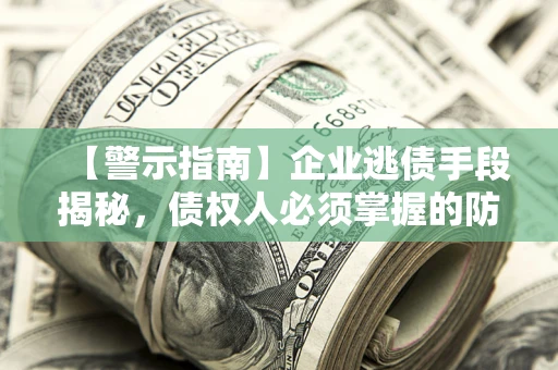 北京【警示指南】企业逃债手段揭秘，债权人必须掌握的防坑宝典