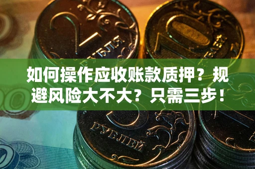 北京如何操作应收账款质押？规避风险大不大？只需三步！