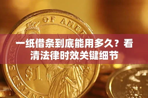 北京一纸借条到底能用多久？看清法律时效关键细节
