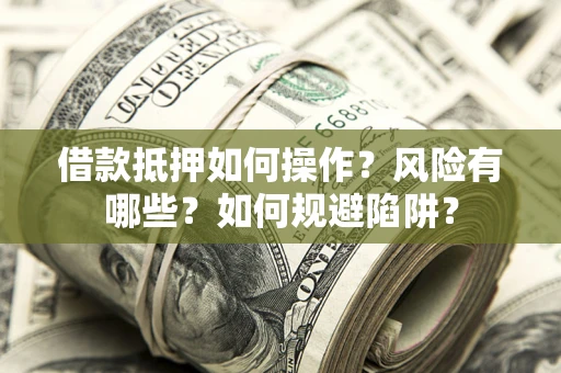 北京借款抵押如何操作?风险有哪些?如何规避陷阱? 北京借款抵押如何操作?风险有哪些?如何规避陷阱?