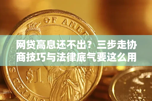 北京网贷高息还不出？三步走协商技巧与法律底气要这么用