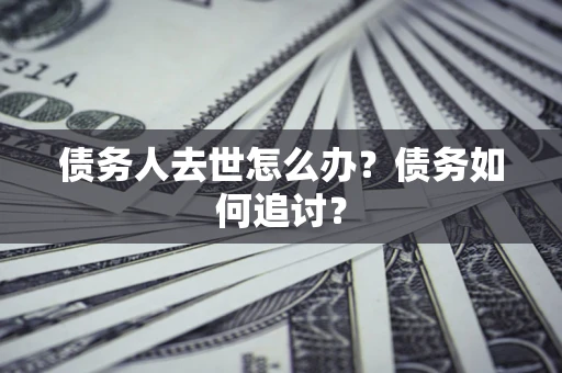北京债务人去世怎么办？债务如何追讨？