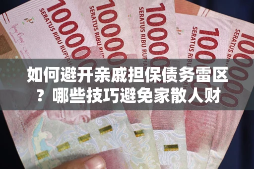北京如何避开亲戚担保债务雷区？哪些技巧避免家散人财