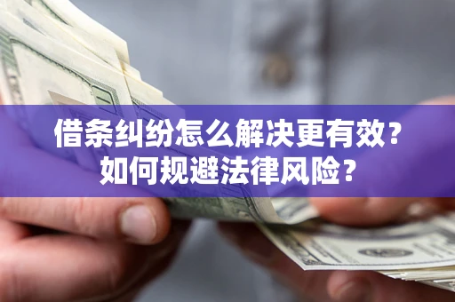 北京借条纠纷怎么解决更有效？如何规避法律风险？