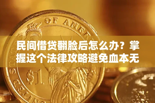 北京民间借贷翻脸后怎么办？掌握这个法律攻略避免血本无归
