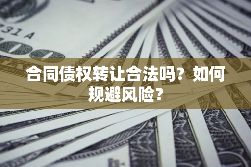 北京合同债权转让合法吗?如何规避风险? 北京合同债权转让合法吗?如何规避风险?