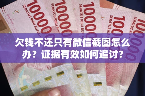 北京欠钱不还只有微信截图怎么办？证据有效如何追讨？