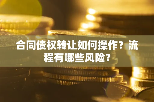 北京合同债权转让如何操作？流程有哪些风险？