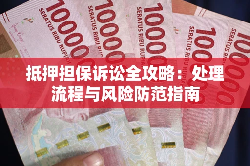 北京抵押担保诉讼全攻略：处理流程与风险防范指南