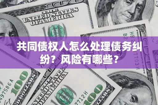 北京共同债权人怎么处理债务纠纷？风险有哪些？