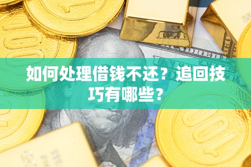 北京如何处理借钱不还？追回技巧有哪些？