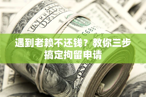 北京遇到老赖不还钱？教你三步搞定拘留申请