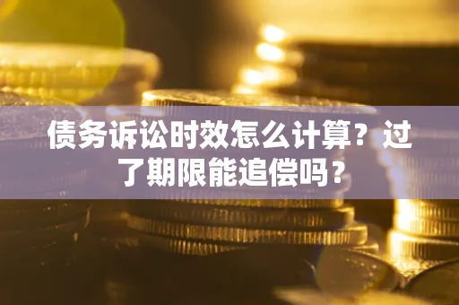 北京债务诉讼时效怎么计算？过了期限能追偿吗？