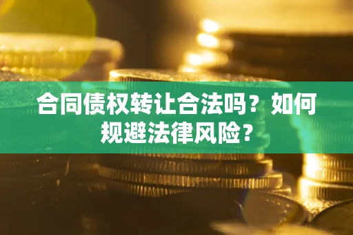 北京合同债权转让合法吗？如何规避法律风险？