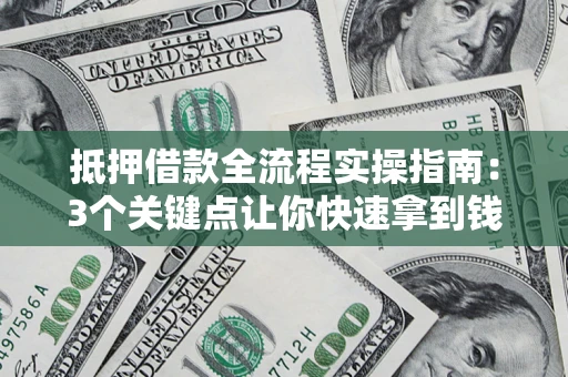 北京抵押借款全流程实操指南：3个关键点让你快速拿到钱
