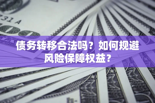 北京债务转移合法吗？如何规避风险保障权益？