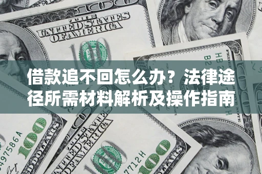 北京借款追不回怎么办?法律途径所需材料解析及操作指南 北京借款追不回怎么办?法律途径所需材料解析及操作指南