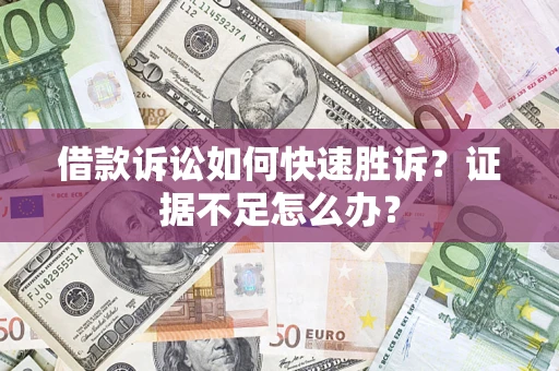 北京借款诉讼如何快速胜诉？证据不足怎么办？