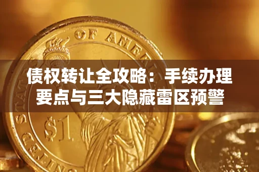 北京债权转让全攻略：手续办理要点与三大隐藏雷区预警