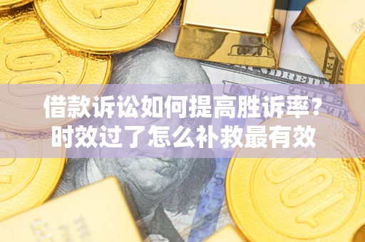 北京借款诉讼如何提高胜诉率？时效过了怎么补救最有效