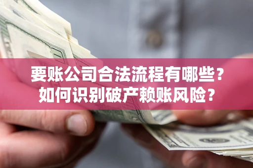 北京要账公司合法流程有哪些？如何识别破产赖账风险？
