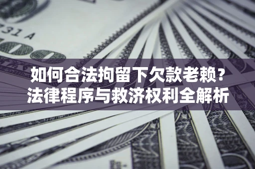 北京如何合法拘留下欠款老赖？法律程序与救济权利全解析
