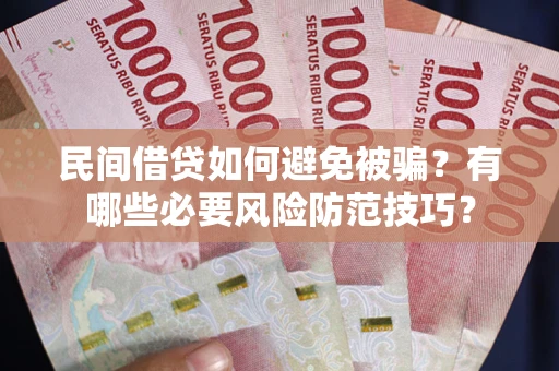 北京民间借贷如何避免被骗？有哪些必要风险防范技巧？