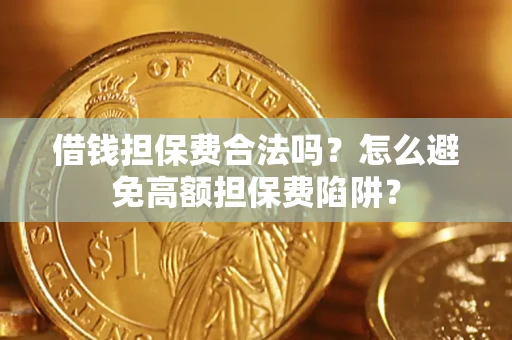 北京借钱担保费合法吗？怎么避免高额担保费陷阱？