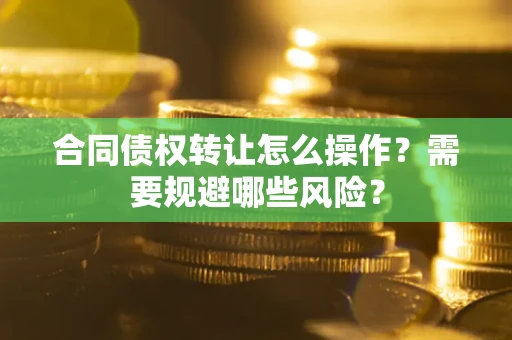 北京合同债权转让怎么操作？需要规避哪些风险？