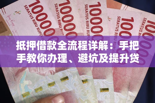 北京抵押借款全流程详解：手把手教你办理、避坑及提升贷款额度