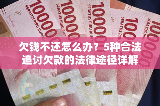 北京欠钱不还怎么办？5种合法追讨欠款的法律途径详解