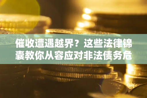 北京催收遭遇越界？这些法律锦囊教你从容应对非法债务危机