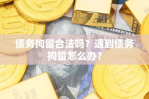 北京债务拘留合法吗？遇到债务拘留怎么办？