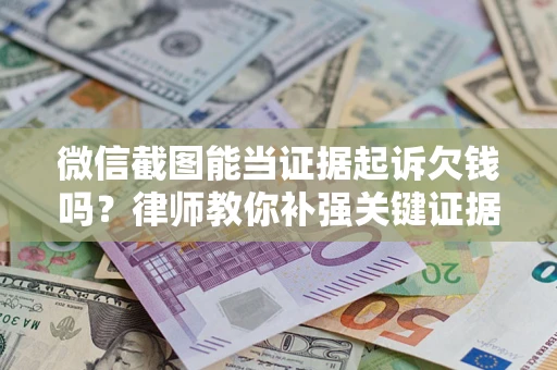 北京微信截图能当证据起诉欠钱吗？律师教你补强关键证据