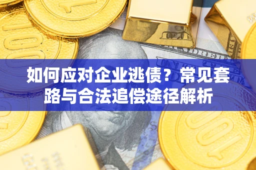 北京如何应对企业逃债？常见套路与合法追偿途径解析