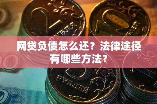 北京网贷负债怎么还？法律途径有哪些方法？