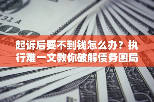 北京起诉后要不到钱怎么办？执行难一文教你破解债务困局