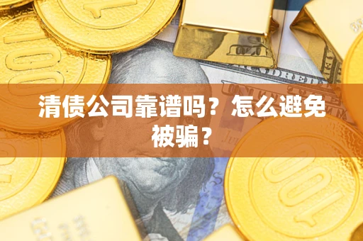 北京清债公司靠谱吗？怎么避免被骗？